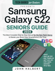 Title: Samsung Galaxy S22 Seniors Guide: The Most Complete Step-by-Step Manual for the Non-Tech-Savvy to Master your Brand New Smartphone in No Time, Author: John Halbert