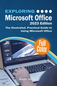 Title: Exploring Microsoft Office - 2023 Edition: The Illustrated, Practical Guide to Using Office and Microsoft 365, Author: Kevin Wilson