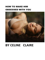 Title: How to Make Him Obsessed With You, Author: Celine Claire
