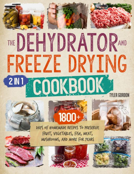 The Dehydrator + Freeze Drying Cookbook: [2 in 1] 1800+ Days of Homemade Recipes to Preserve Fruit, Vegetables, Fish, Meat, Mushrooms, and More for Years