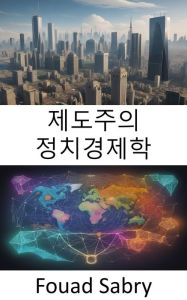 Title: Institutionalist Political Economy: Unlocking the Secrets of Economic Systems, a Journey Into Institutionalist Political Economy, Author: Fouad Sabry
