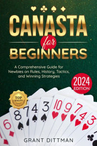 Title: Canasta for Beginners: The Most Complete Crash-Course to the Rules, Origins, Strategies, and Tricks to Win EVERY Canasta Game, Author: Grant Dittman