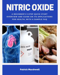 Title: Nitric Oxide: A Beginner's 3-Step Quick Start Overview and Guide on its Applications for Health, With a Sample FAQ, Author: Patrick Marshwell