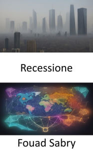 Title: Recessione: Navigare nelle tempeste economiche, comprendere e sopravvivere alle recessioni, Author: Fouad Sabry