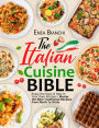The Italian Cuisine Bible: Enjoy the Soul of Italy in Your Own Kitchen Master the Best Traditional Recipes from North to Sicily