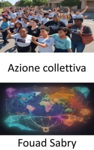 Title: Azione collettiva: Empowering Change, una guida all'azione collettiva, Author: Fouad Sabry