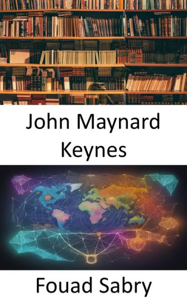 John Maynard Keynes: Unlocking the Genius of Economics, John Maynard Keynes Demystified