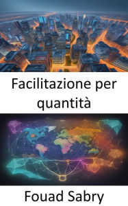 Title: Facilitazione per quantità: Padroneggiare l'arte del Quantitative Easing: una guida all'empowerment economico, Author: Fouad Sabry