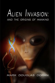Title: Alien Invasion: And the Origins of Mankind, Author: Mark Douglas Doran