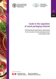 Title: Guide to Regulation of Wood Packaging Material: Understanding the Phytosanitary Requirements for the Movement of Wood Packaging Material in International Trade, Author: Food and Agriculture Organization of the United Nations