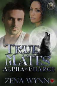 Title: True Mates: Alpha in Charge, Author: Zena Wynn