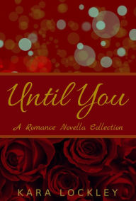 Title: Until You, A Romance Novella Collection, Author: Kara Lockley