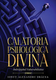 Title: Calatoria Psihologica Divina: Imbratisand vulnerabilitatea, Author: Ionut-Alexandru Dracea
