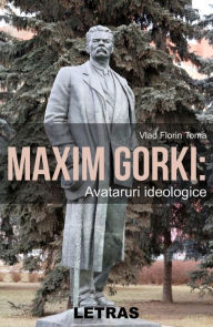 Title: Maxim Gorki: Avataruri Ideologice, Author: Vlad Florin Toma