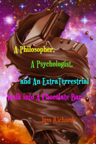 Title: A Philosopher, A Psychologist, and An ExtraTerrestrial Walk into A Chocolate Bar, Author: Jass Richards