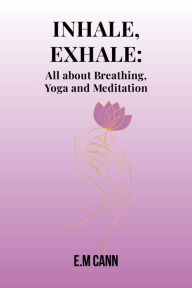 Title: Inhale, Exhale: All about Breathing, Yoga and Meditation, Author: E.M. Cann