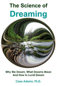 Title: The Science of Dreaming: Why We Dream, What Dreams Mean and How to Lucid Dream, Author: Case Adams