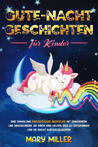 Title: Gute-Nacht-Geschichten für Kinder: Eine Sammlung Fantastischer Abenteuer MIT Einhörnern UND Dinosauriern, Die Ihrem Kind Helfen, Sich Zu Entspannen UND Die Nacht Durchzuschlafen, Author: Mary Miller