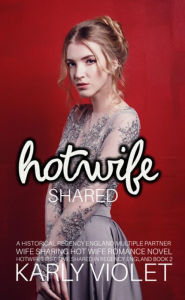Title: Hotwife Shared: A Historical Regency England Multiple Partner Wife Sharing Hot Wife Romance Novel, Author: Karly Violet