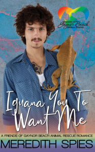 Title: Iguana You To Want Me: A Friends of Gaynor Beach Animal Shelter Romance, Author: Meredith Spies