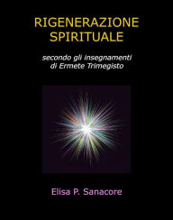 Title: Rigenerazione spirituale secondo gli insegnamenti di Ermete Trimegisto, Author: Elisa Patrizia Sanacore