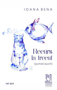 Title: Recurs La Trecut. Jurnal Sucit, Author: Ioana Bena