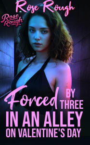 Title: Forced by Three in an Alley on Valentine's Day, Author: Rose Rough