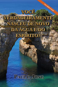 Title: Você Verdadeiramente Nasceu de Novo da Água e do Espírito?, Author: Paul C. Jong