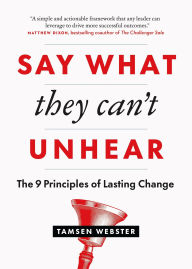 Title: Say What They Can't Unhear: The 9 Principles of Lasting Change, Author: Tamsen Webster