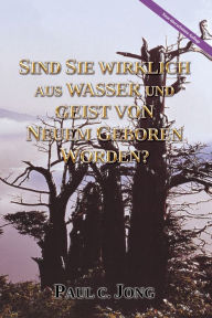 Title: Sind Sie wirklich aus Wasser und Geist von neuem geboren worden? [Neue überarbeitete Auflage], Author: Paul C. Jong