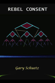 Title: Rebel Consent, Author: Gary Schuetz