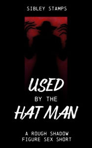 Title: Used By The Hat Man: A Rough Shadow Figure Sex Short, Author: Sibley Stamps