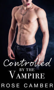 Title: Controlled by the Vampire: Gay Monster Erotica, Author: Rose Camber