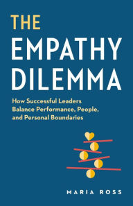 Title: The Empathy Dilemma: How Successful Leaders Balance Performance, People, and Personal Boundaries, Author: Maria Ross