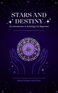 Title: Stars and Destiny: An Introduction to Astrology for Beginners, Author: Maria Florinda Loreto Yoris