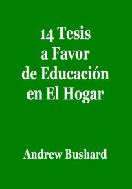 Title: 14 Tesis a Favor de Educación en El Hogar, Author: Andrew Bushard