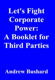 Title: Let's Fight Corporate Power: A Booklet for Third Parties, Author: Andrew Bushard