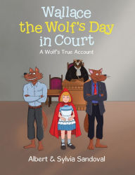 Title: Wallace the Wolf's Day in Court: A Wolf's True Account, Author: Albert Sandoval