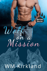 Title: Wolf on a Mission: A Transgender Fated Mates Shifters United Story, Author: W.M. Kirkland