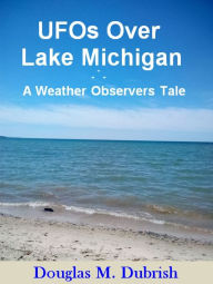 Title: UFOs Over Lake Michigan: A Weather Observers Tale, Author: Douglas M. Dubrish