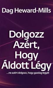 Title: Dolgozz azért, hogy áldott légy...Ne azért dolgozz, hogy gazdag legyél, Author: Dag Heward-Mills