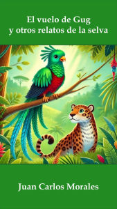 Title: El vuelo de Gug y otros relatos de la selva, Author: Juan Carlos Morales