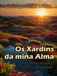 Title: Os Xardíns da miña Alma: Do sentido da vida á procura da felicidade, Author: Franklin Díaz Lárez