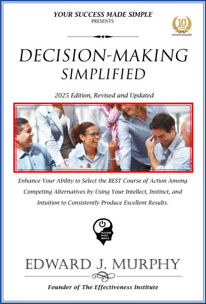 Decision-Making Simplified: Enhance Your Ability to Select the Best Course of Action among Competing Alternatives by Using Your Intellect, Instinct, and Intuition to Consistently Produce Excellent Results.