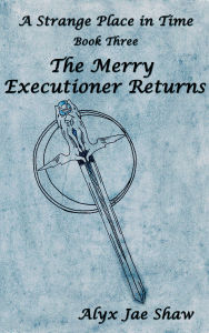 Title: A Strange Place In Time, Book Three: The Merry Executioner Returns, Author: Alyx Jae Shaw