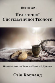 Title: Vctup do Prakticnoi Sistematicnoi Teologii: Povernenna do Vcenna Rannoi Cerkvi, Author: Steve Copland