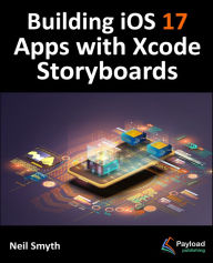 Title: Building iOS 17 Apps with Xcode Storyboards: Develop iOS 17 Apps with Xcode 15 and Swift, Author: Neil Smyth