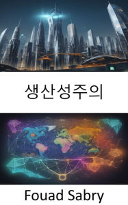 Title: Productivism: Productivism Unveiled, Navigating Economic Ideologies for a Brighter Future, Author: Fouad Sabry