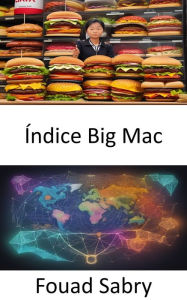 Title: Índice Big Mac: La economía global al descubierto, desmitificando las finanzas con el índice Big Mac, Author: Fouad Sabry