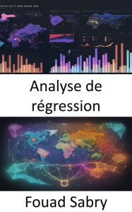 Title: Analyse de régression: Maîtriser l'art de l'analyse de régression, prédire, analyser, décider, Author: Fouad Sabry